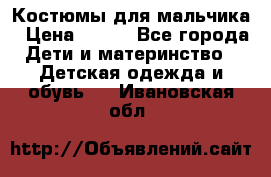 Костюмы для мальчика › Цена ­ 750 - Все города Дети и материнство » Детская одежда и обувь   . Ивановская обл.